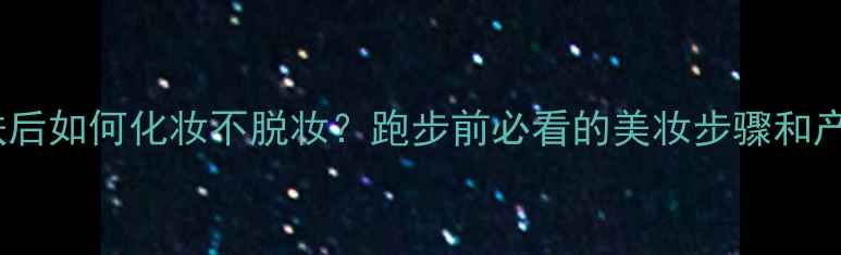 图片 夜间护肤后如何化妆不脱妆？跑步前必看的美妆步骤和产品推荐2