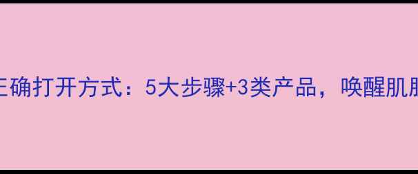 图片 夜间护肤的正确打开方式：5大步骤+3类产品，唤醒肌肤夜间修复力