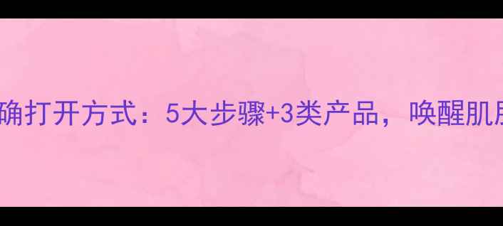 图片 夜间护肤的正确打开方式：5大步骤+3类产品，唤醒肌肤夜间修复力2