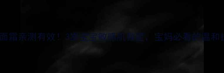 图片 大宝儿童面霜亲测有效！3岁宝宝敏感肌救星，宝妈必看的温和护肤指南2