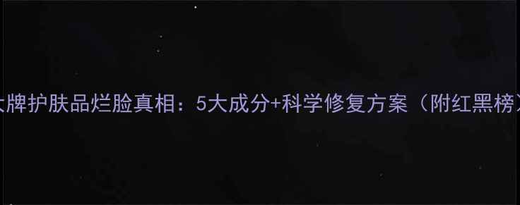 图片 大牌护肤品烂脸真相：5大成分+科学修复方案（附红黑榜）