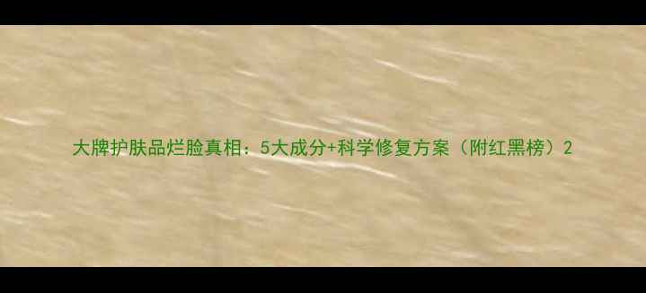 图片 大牌护肤品烂脸真相：5大成分+科学修复方案（附红黑榜）2