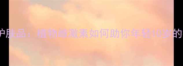 图片 大豆异黄酮护肤品：植物雌激素如何助你年轻10岁的抗衰秘籍？1