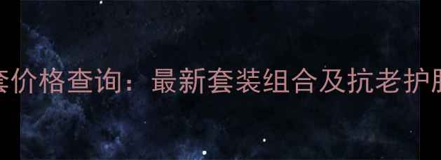 图片 天气丹三件套价格查询：最新套装组合及抗老护肤性价比分析