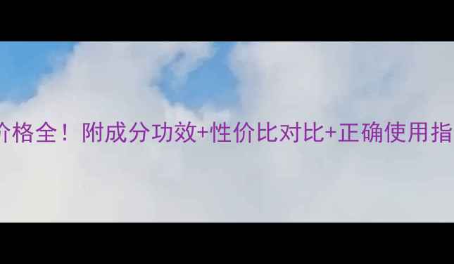 图片 天气丹水光精华液价格全！附成分功效+性价比对比+正确使用指南，闭眼入不踩雷1