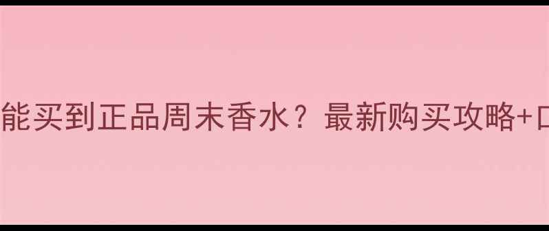 图片 天津哪里能买到正品周末香水？最新购买攻略+口碑测评2
