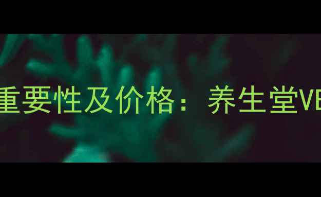 图片 天然VE护肤的重要性及价格：养生堂VE精华液全攻略
