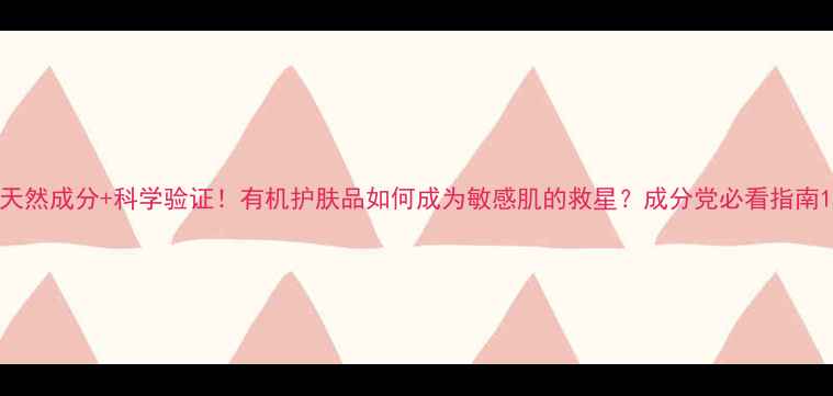 图片 天然成分+科学验证！有机护肤品如何成为敏感肌的救星？成分党必看指南1