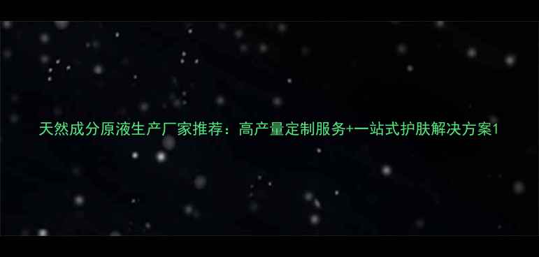 图片 天然成分原液生产厂家推荐：高产量定制服务+一站式护肤解决方案1