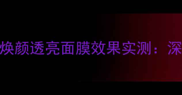 图片 天然护肤新趋势野菜焕颜透亮面膜效果实测：深层补水+提亮肤色全1