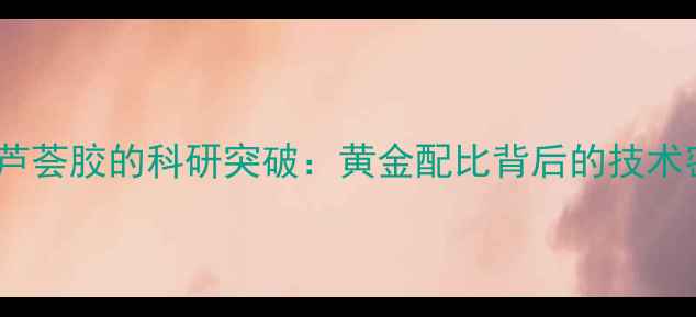 图片 天然芦荟胶的科研突破：黄金配比背后的技术密码1