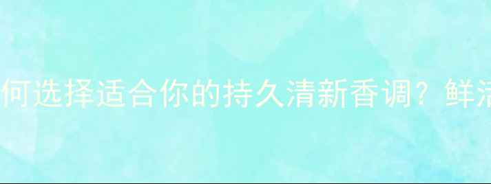 图片 天然麝香香水推荐：如何选择适合你的持久清新香调？鲜活悦香水的5大使用技巧