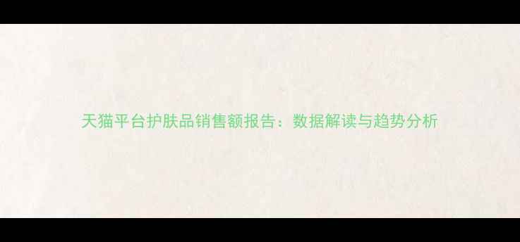 图片 天猫平台护肤品销售额报告：数据解读与趋势分析