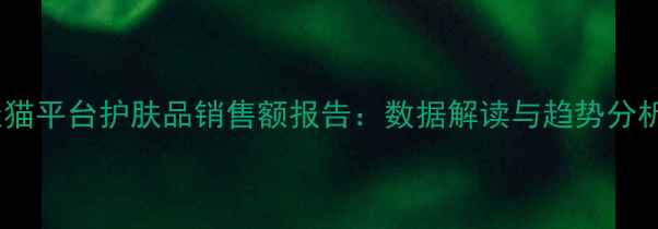 图片 天猫平台护肤品销售额报告：数据解读与趋势分析2