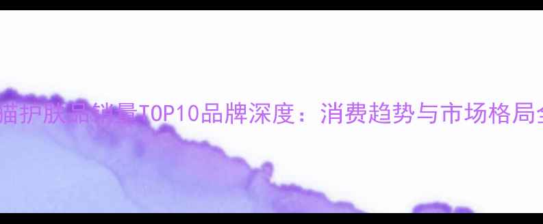 图片 天猫护肤品销量TOP10品牌深度：消费趋势与市场格局全1