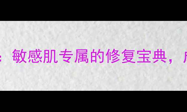 图片 天芮多元修复系列：敏感肌专属的修复宝典，成分+功效+价格全1