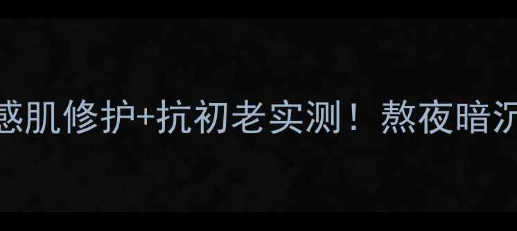 图片 天芮护肤品成分｜敏感肌修护+抗初老实测！熬夜暗沉屏障受损亲测有效🌟