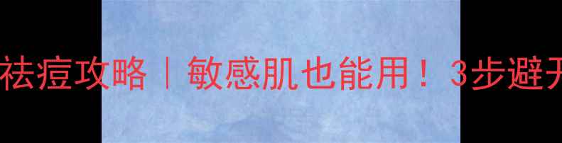 图片 天苪护肤品祛痘攻略｜敏感肌也能用！3步避开致痘雷区2
