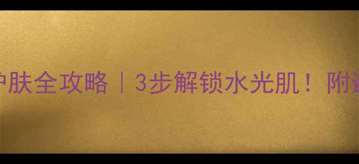 图片 太极泥清洁后护肤全攻略｜3步解锁水光肌！附避雷清单+成分1