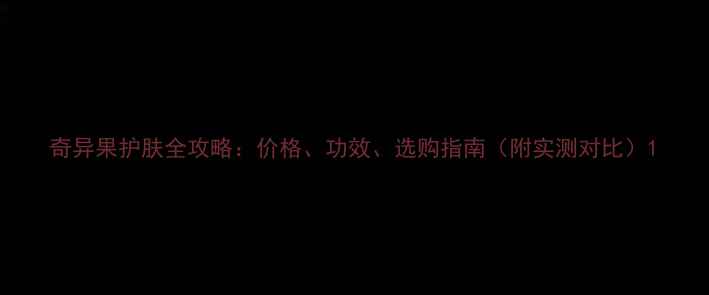 图片 奇异果护肤全攻略：价格、功效、选购指南（附实测对比）1