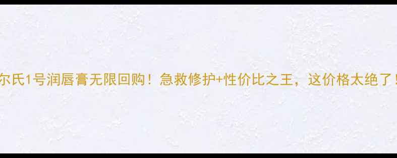 图片 契尔氏1号润唇膏无限回购！急救修护+性价比之王，这价格太绝了！1