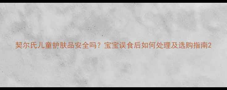 图片 契尔氏儿童护肤品安全吗？宝宝误食后如何处理及选购指南2