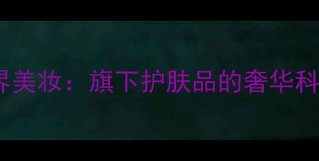 图片 奢侈品牌LV跨界美妆：旗下护肤品的奢华科技与东方美学2