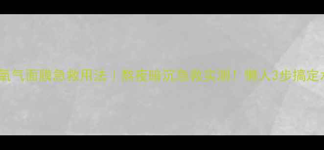 图片 奥伦纳素氧气面膜急救用法｜熬夜暗沉急救实测！懒人3步搞定水光肌✨1