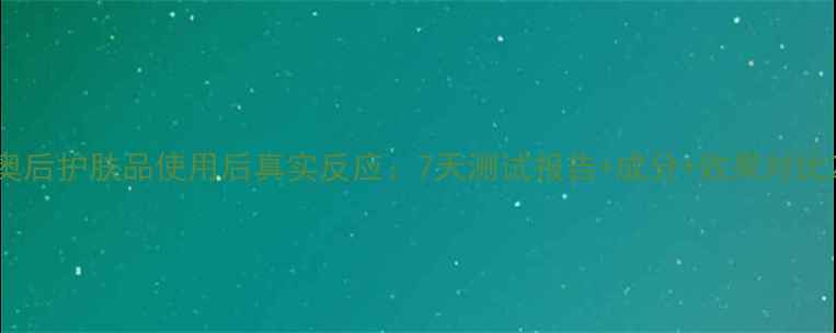 图片 奥后护肤品使用后真实反应：7天测试报告+成分+效果对比2