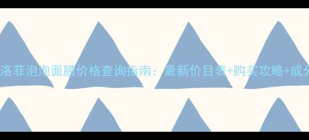 图片 奥洛菲泡泡面膜价格查询指南：最新价目表+购买攻略+成分1