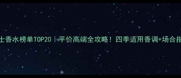 图片 女士香水榜单TOP20｜平价高端全攻略！四季适用香调+场合指南