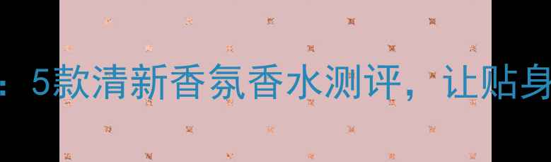 图片 女性内衣护理必备：5款清新香氛香水测评，让贴身衣物散发高级体香