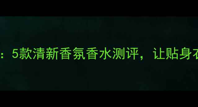图片 女性内衣护理必备：5款清新香氛香水测评，让贴身衣物散发高级体香2