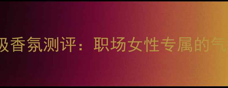 图片 女性必入｜Intense高级香氛测评：职场女性专属的气场香水如何打造持久？