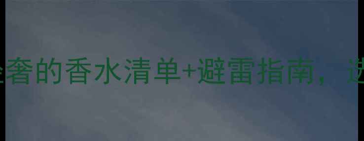 图片 女性必看！平价到轻奢的香水清单+避雷指南，选对香调气质翻倍！1