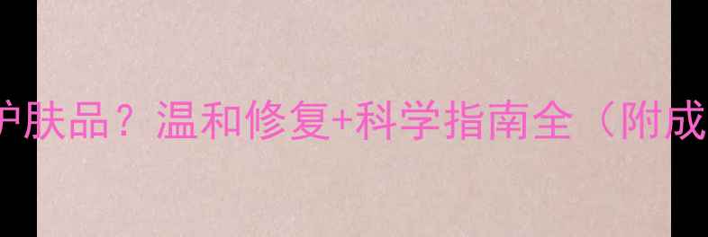 图片 女性脱毛后用什么护肤品？温和修复+科学指南全（附成分清单+避坑攻略）