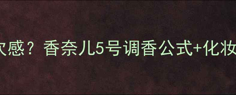 图片 如何打造香水层次感？香奈儿5号调香公式+化妆师私藏搭配技巧2