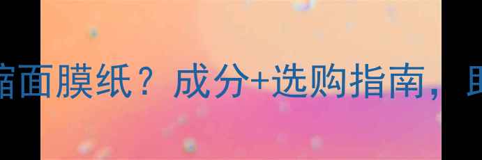 图片 如何挑选优质压缩面膜纸？成分+选购指南，助你找到护肤神器