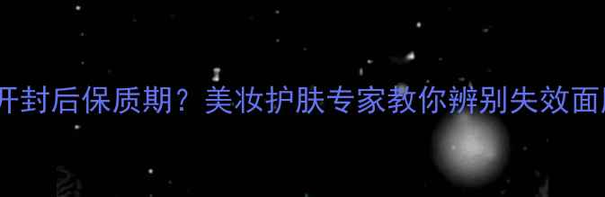 图片 如何正确查看面膜开封后保质期？美妆护肤专家教你辨别失效面膜与延长使用技巧1