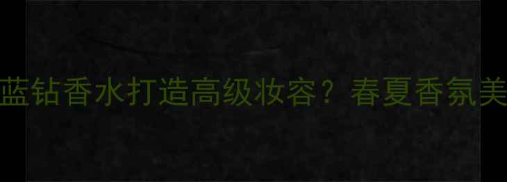 图片 如何用Tiffany蓝钻香水打造高级妆容？春夏香氛美妆搭配全攻略2