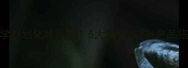 图片 如何科学规划化妆周期？5大黄金法则+产品搭配攻略