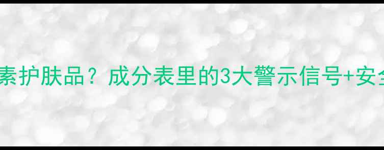 图片 如何识别激素护肤品？成分表里的3大警示信号+安全护肤清单1
