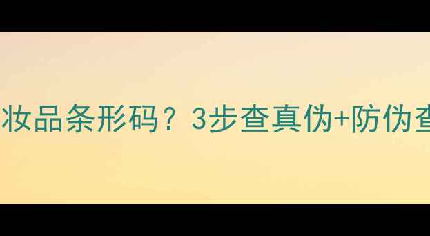 图片 如何辨别化妆品条形码？3步查真伪+防伪查询全攻略2