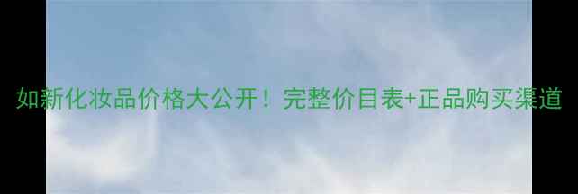 图片 如新化妆品价格大公开！完整价目表+正品购买渠道