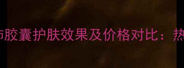 图片 如新华茂君沛胶囊护肤效果及价格对比：热门面膜成分1