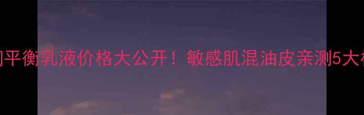 图片 如新水润平衡乳液价格大公开！敏感肌混油皮亲测5大核心优势