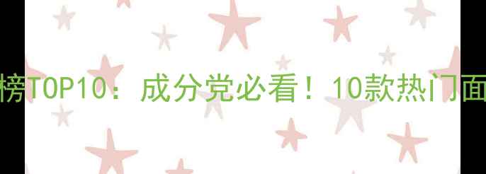 图片 妆前面膜推荐排行榜TOP10：成分党必看！10款热门面膜测评及选购指南