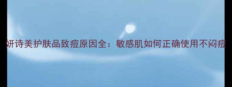 图片 妍诗美护肤品致痘原因全：敏感肌如何正确使用不闷痘