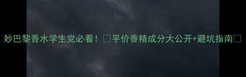 图片 妙巴黎香水学生党必看！💰平价香精成分大公开+避坑指南🔥