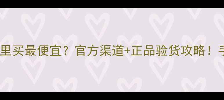 图片 妮维雅护肤品哪里买最便宜？官方渠道+正品验货攻略！手把手教你避坑1
